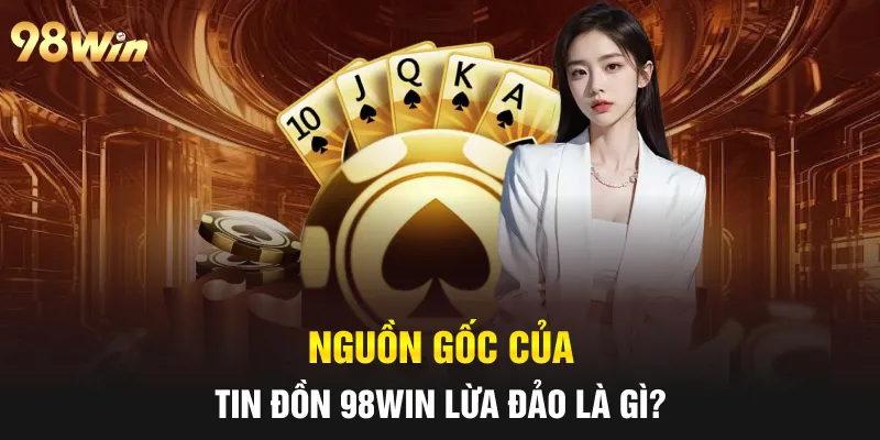 Nguồn gốc của tin đồn 98win lừa đảo là gì?